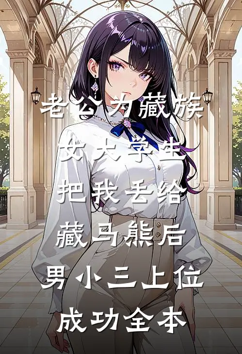 老公为藏族女大学生把我丢给藏马熊后，男小三上位成功全本