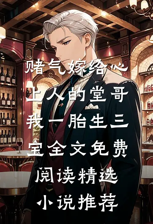 赌气嫁给心上人的堂哥,我一胎生三宝全文免费阅读精选小说推荐