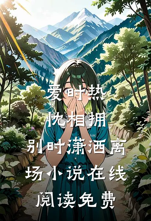 爱时热忱相拥，别时潇洒离场小说在线阅读免费