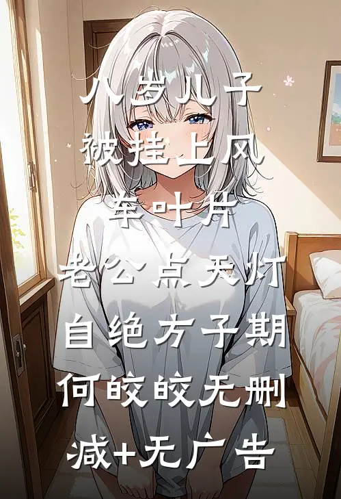 八岁儿子被挂上风车叶片，老公点天灯自绝方子期何皎皎无删减+无广告
