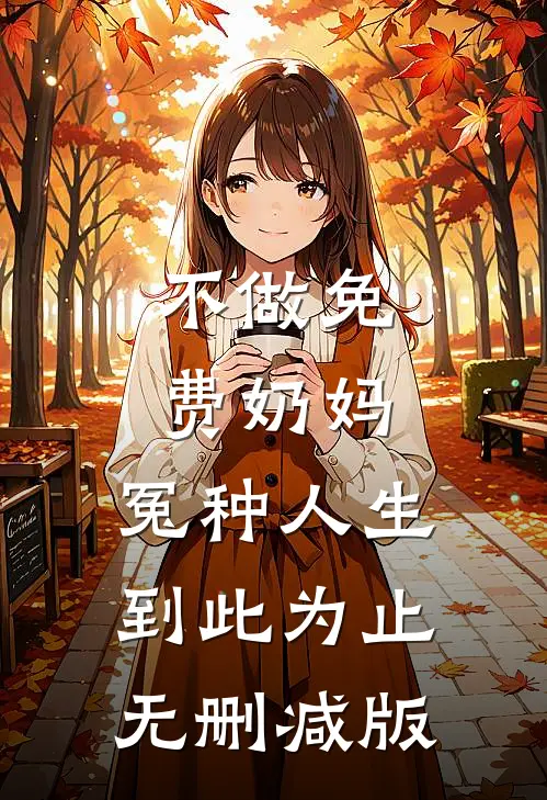 不做免费奶妈，冤种人生到此为止无删减版