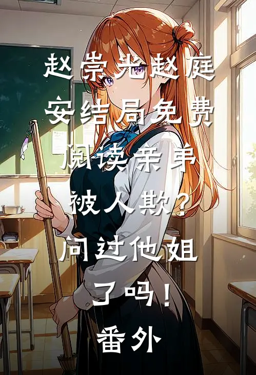 赵崇光赵庭安结局免费阅读亲弟被人欺？问过他姐了吗！番外