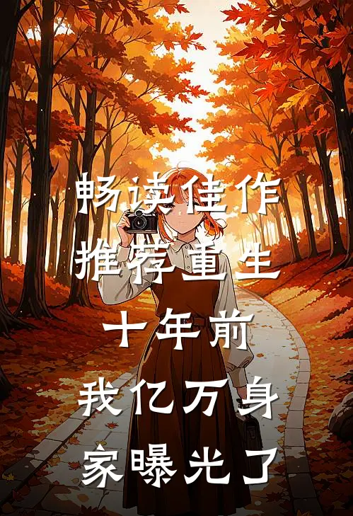 畅读佳作推荐重生十年前，我亿万身家曝光了