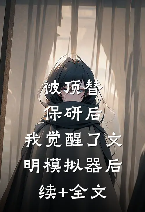 被顶替保研后，我觉醒了文明模拟器后续+全文