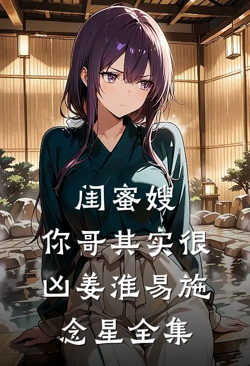 闺蜜嫂，你哥其实很凶姜淮易施念星全集