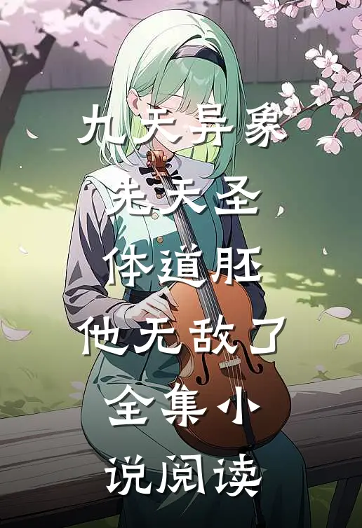 九天异象：先天圣体道胚，他无敌了全集小说阅读