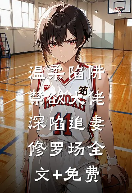 温柔陷阱：禁欲大佬深陷追妻修罗场全文+免费