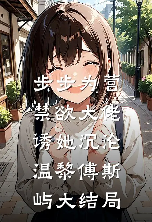 步步为营，禁欲大佬诱她沉沦温黎傅斯屿大结局