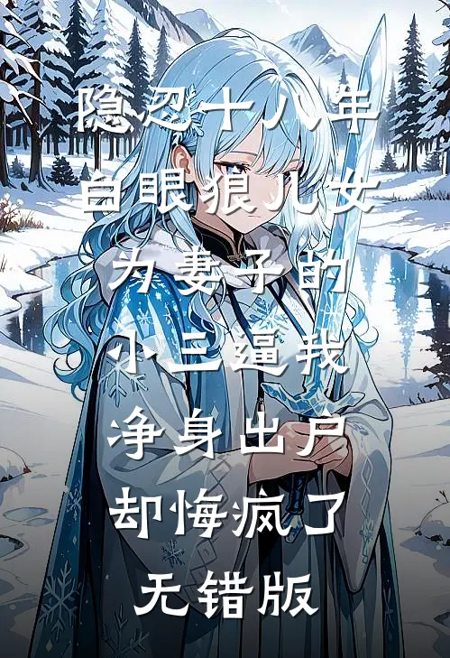 隐忍十八年，白眼狼儿女为妻子的小三逼我净身出户，却悔疯了无错版
