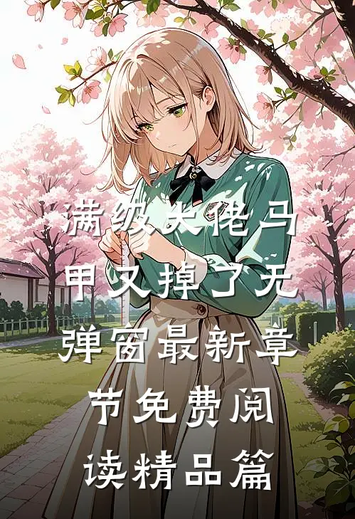 满级大佬马甲又掉了 无弹窗 最新章节 免费阅读精品篇