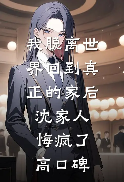 我脱离世界回到真正的家后，沈家人悔疯了高口碑