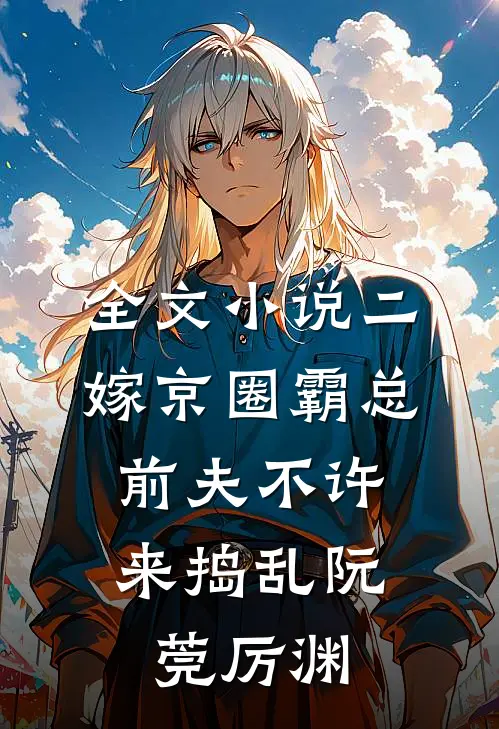全文小说二嫁京圈霸总，前夫不许来捣乱阮莞厉渊