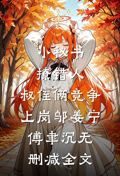 小秘书撩错人，叔侄俩竞争上岗邬姜宁傅聿沉无删减全文