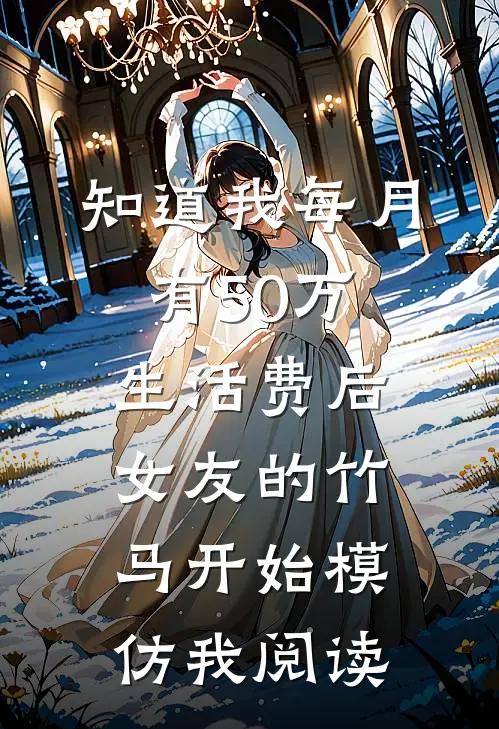 知道我每月有50万生活费后，女友的竹马开始模仿我阅读