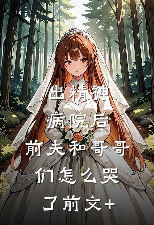 出精神病院后，前夫和哥哥们怎么哭了前文+