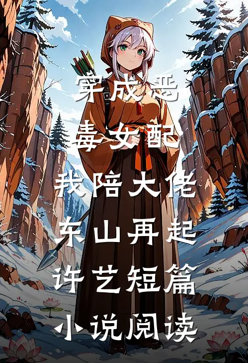 穿成恶毒女配,我陪大佬东山再起许艺短篇小说阅读