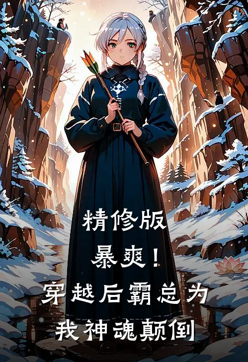 精修版暴爽！穿越后霸总为我神魂颠倒
