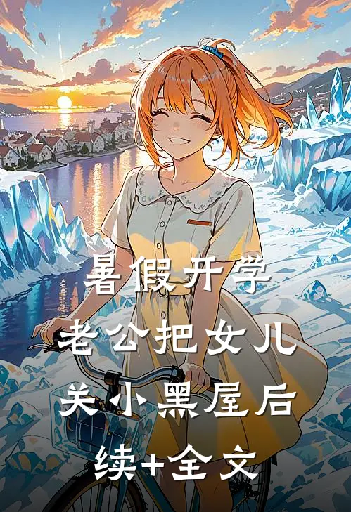 暑假开学，老公把女儿关小黑屋后续+全文