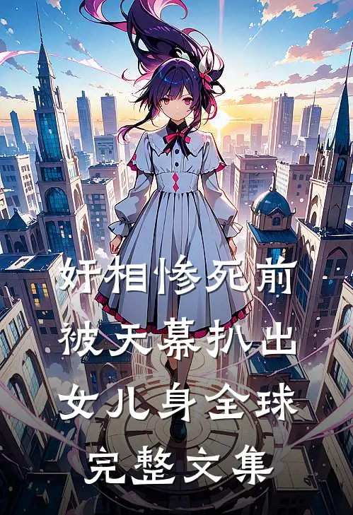 奸相惨死前，被天幕扒出女儿身全球完整文集