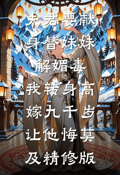 夫君要献身替妹妹解媚毒，我转身高嫁九千岁让他悔莫及精修版