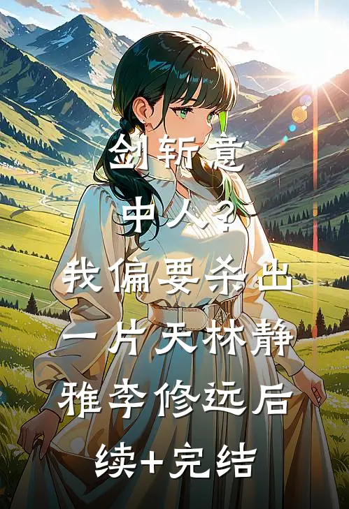 剑斩意中人？我偏要杀出一片天林静雅李修远后续+完结