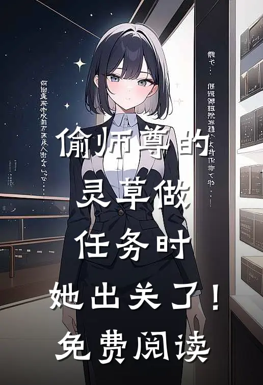 偷师尊的灵草做任务时，她出关了！免费阅读