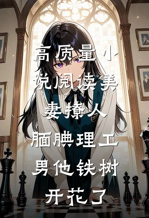 高质量小说阅读美妻撩人：腼腆理工男他铁树开花了