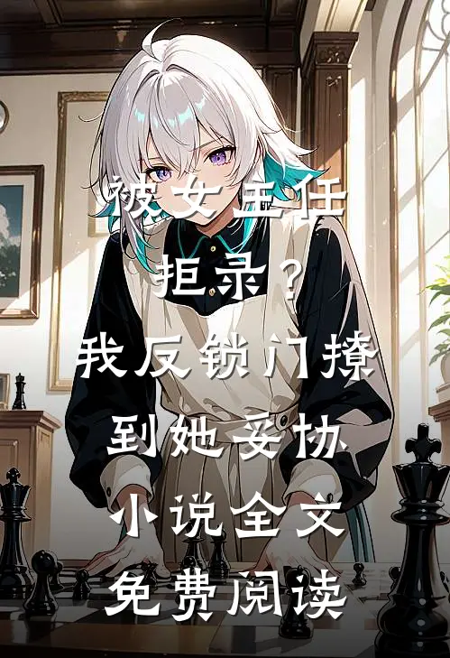 被女主任拒录？我反锁门撩到她妥协小说全文免费阅读
