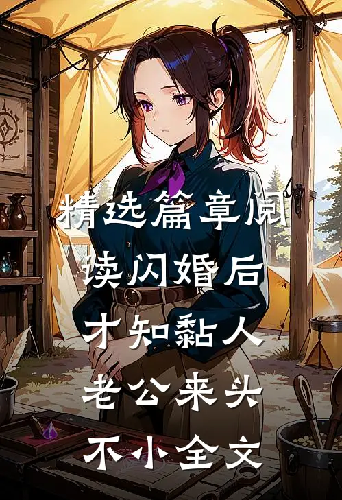 精选篇章阅读闪婚后才知黏人老公来头不小全文