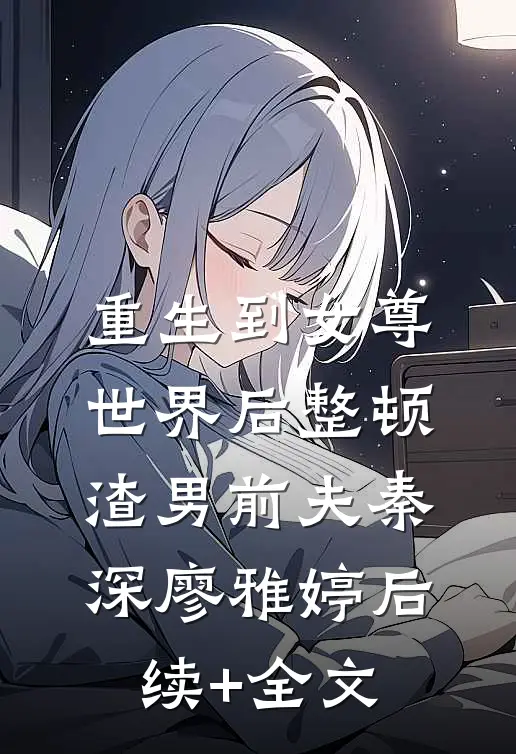 重生到女尊世界后整顿渣男前夫秦深廖雅婷后续+全文