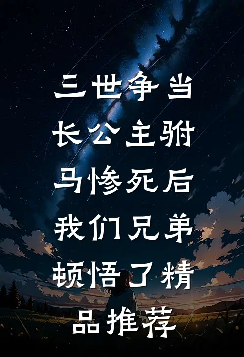 三世争当长公主驸马惨死后，我们兄弟顿悟了精品推荐