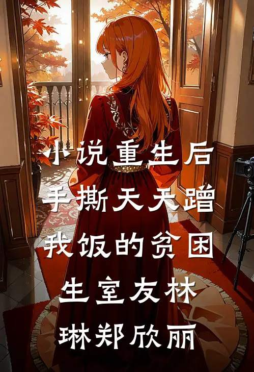 小说重生后手撕天天蹭我饭的贫困生室友(林琳郑欣丽)