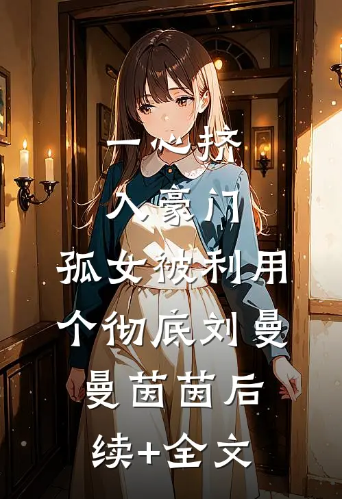 一心挤入豪门，孤女被利用个彻底刘曼曼茵茵后续+全文
