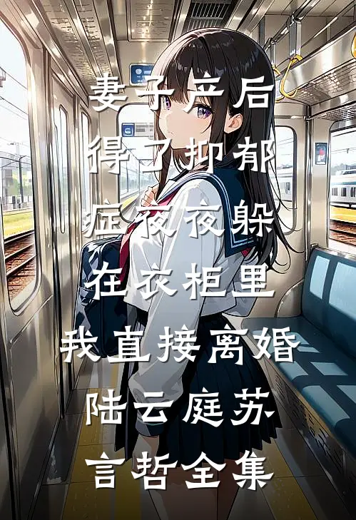 妻子产后得了抑郁症夜夜躲在衣柜里，我直接离婚陆云庭苏言哲全集