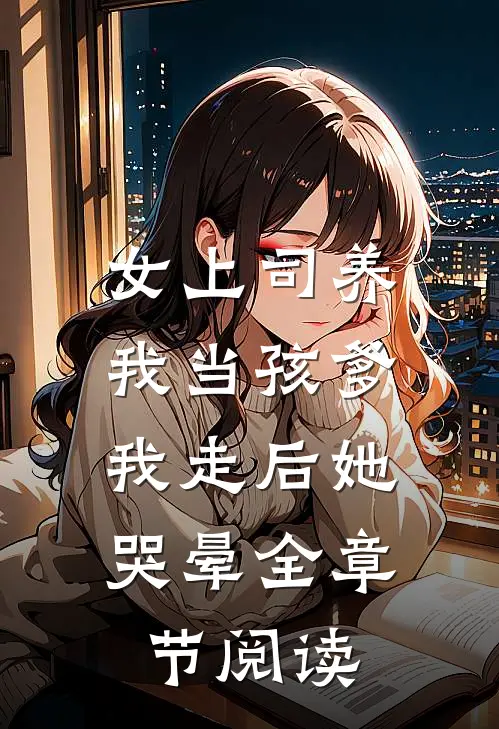 女上司养我当孩爹，我走后她哭晕全章节阅读