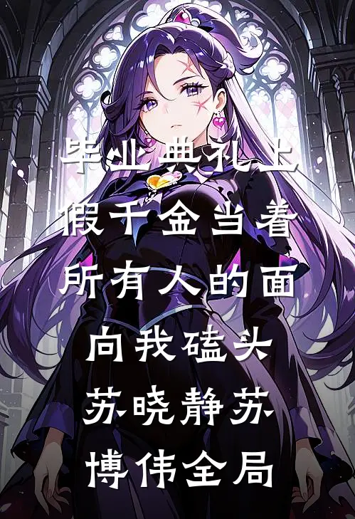 毕业典礼上，假千金当着所有人的面向我磕头苏晓静苏博伟全局