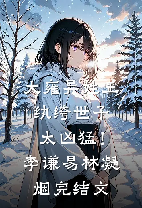 大雍异姓王，纨绔世子太凶猛！李谦易林凝烟完结文