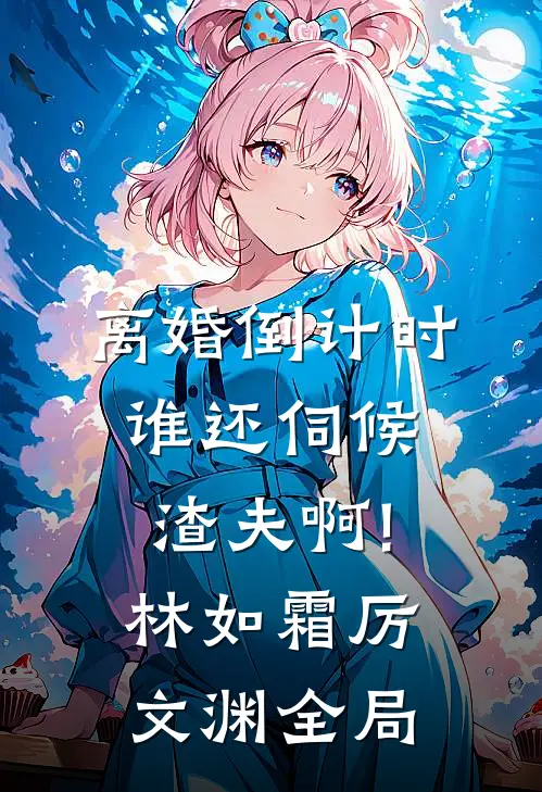 离婚倒计时，谁还伺候渣夫啊!林如霜厉文渊全局