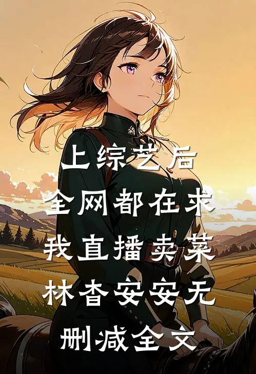 上综艺后，全网都在求我直播卖菜林杳安安无删减全文