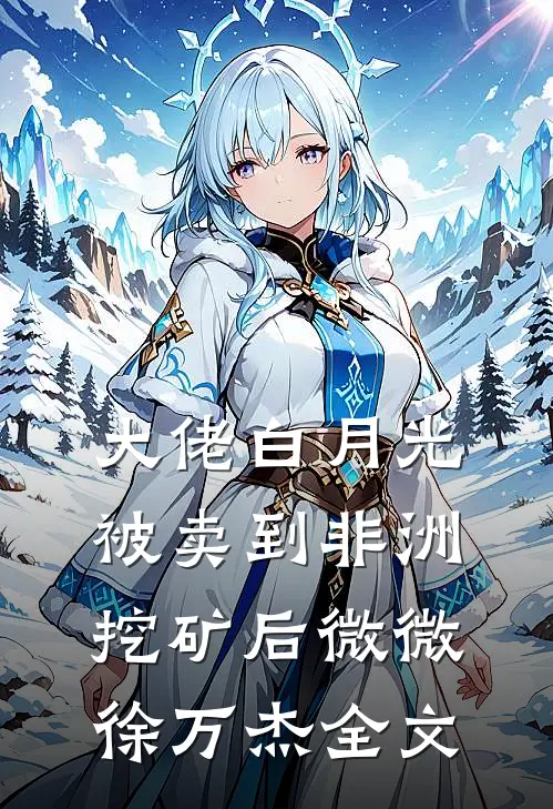 大佬白月光被卖到非洲挖矿后微微徐万杰全文