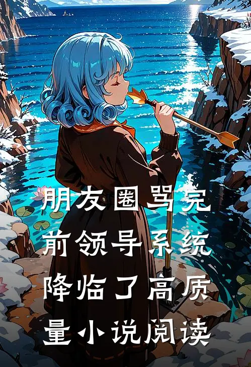 朋友圈骂完前领导系统降临了高质量小说阅读