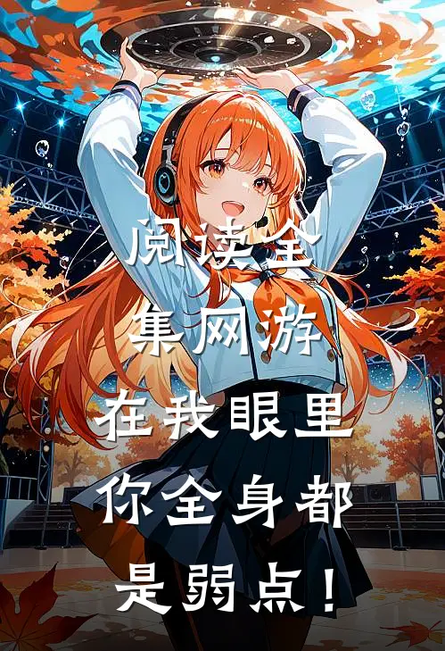 阅读全集网游：在我眼里，你全身都是弱点！