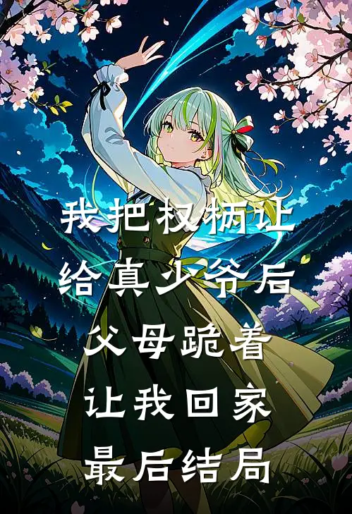 我把权柄让给真少爷后，父母跪着让我回家最后结局