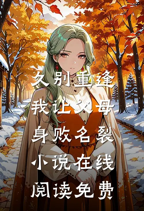 久别重逢，我让父母身败名裂小说在线阅读免费