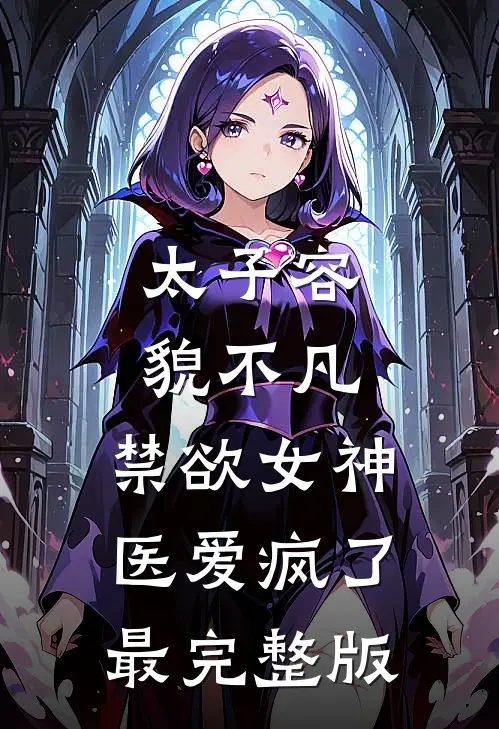 太子容貌不凡，禁欲女神医爱疯了最完整版