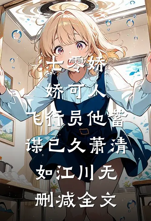 七零娇娇可人，飞行员他蓄谋已久萧清如江川无删减全文