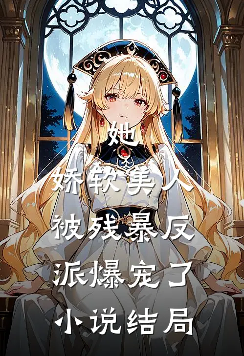 她，娇软美人，被残暴反派爆宠了小说结局