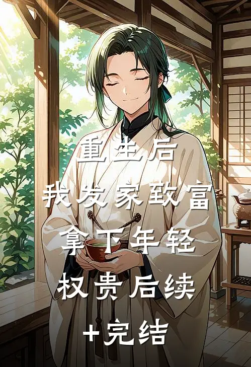 重生后，我发家致富，拿下年轻权贵后续+完结