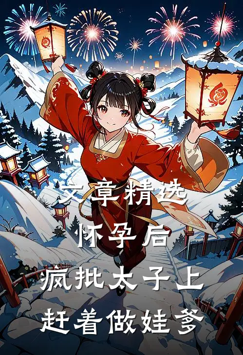 文章精选怀孕后，疯批太子上赶着做娃爹