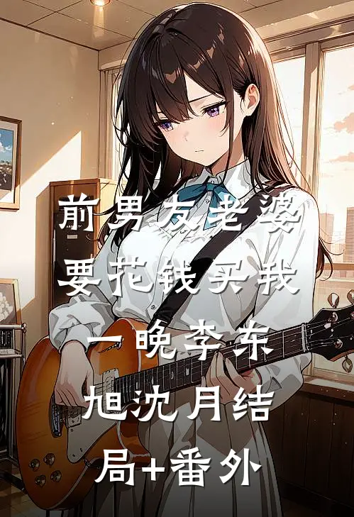 前男友老婆要花钱买我一晚李东旭沈月结局+番外